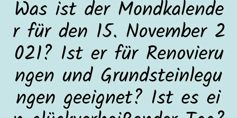 Was ist der Mondkalender für den 15. November 2021? Ist er für Renovierungen und Grundsteinlegungen geeignet? Ist es ein glückverheißender Tag?