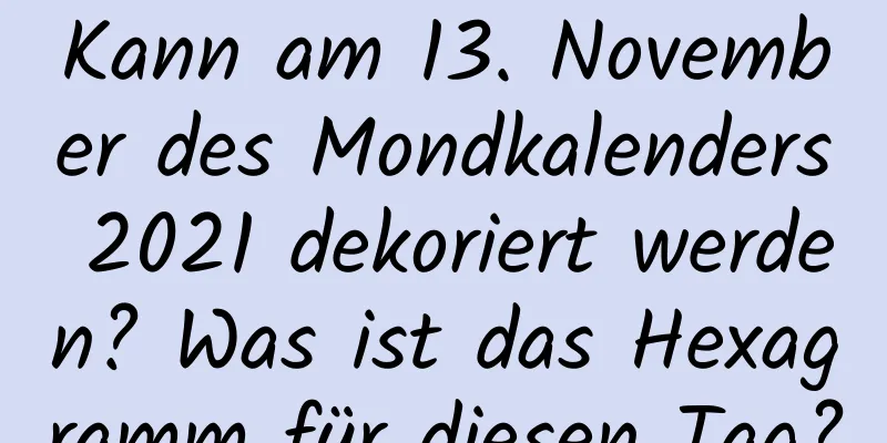 Kann am 13. November des Mondkalenders 2021 dekoriert werden? Was ist das Hexagramm für diesen Tag?