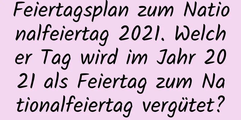 Feiertagsplan zum Nationalfeiertag 2021. Welcher Tag wird im Jahr 2021 als Feiertag zum Nationalfeiertag vergütet?