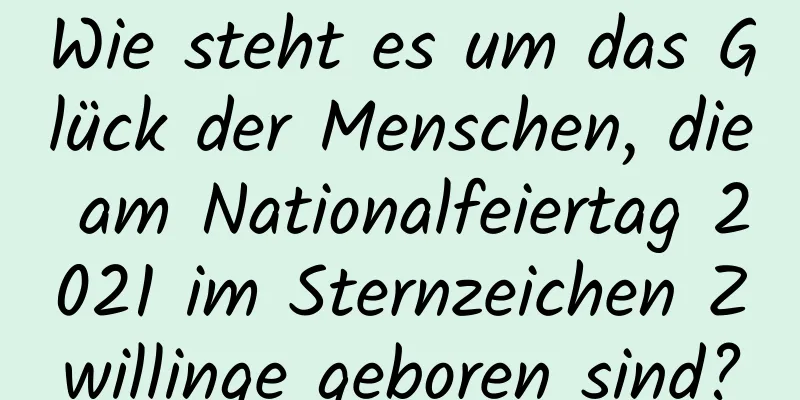 Wie steht es um das Glück der Menschen, die am Nationalfeiertag 2021 im Sternzeichen Zwillinge geboren sind?