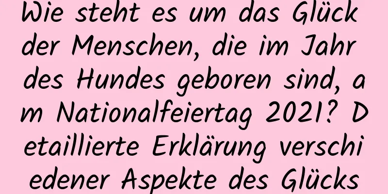 Wie steht es um das Glück der Menschen, die im Jahr des Hundes geboren sind, am Nationalfeiertag 2021? Detaillierte Erklärung verschiedener Aspekte des Glücks