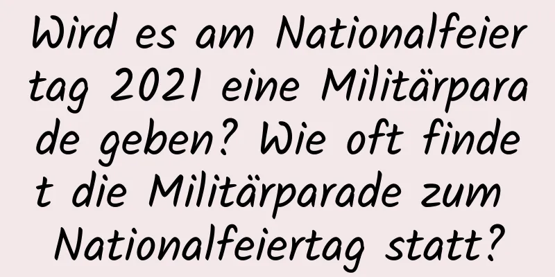 Wird es am Nationalfeiertag 2021 eine Militärparade geben? Wie oft findet die Militärparade zum Nationalfeiertag statt?