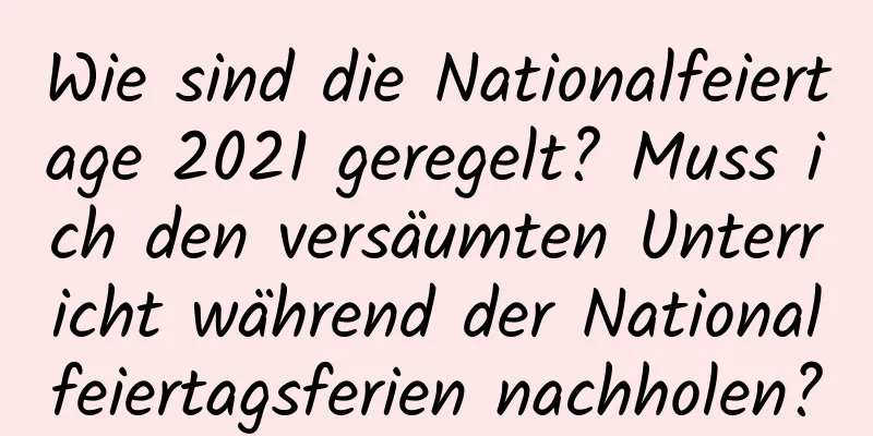 Wie sind die Nationalfeiertage 2021 geregelt? Muss ich den versäumten Unterricht während der Nationalfeiertagsferien nachholen?