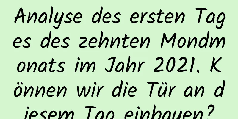 Analyse des ersten Tages des zehnten Mondmonats im Jahr 2021. Können wir die Tür an diesem Tag einbauen?