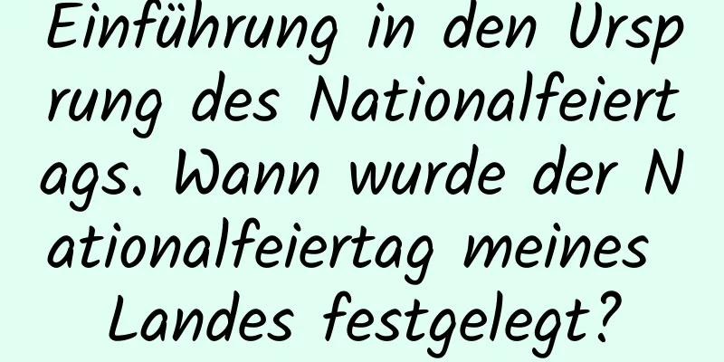 Einführung in den Ursprung des Nationalfeiertags. Wann wurde der Nationalfeiertag meines Landes festgelegt?