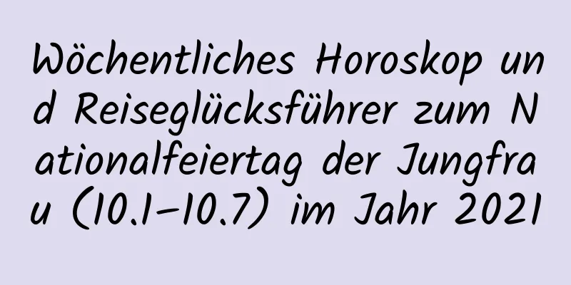 Wöchentliches Horoskop und Reiseglücksführer zum Nationalfeiertag der Jungfrau (10.1–10.7) im Jahr 2021