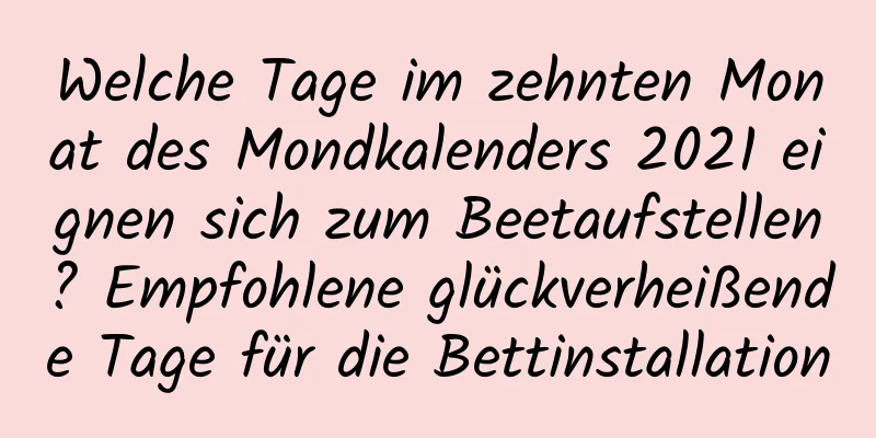 Welche Tage im zehnten Monat des Mondkalenders 2021 eignen sich zum Beetaufstellen? Empfohlene glückverheißende Tage für die Bettinstallation