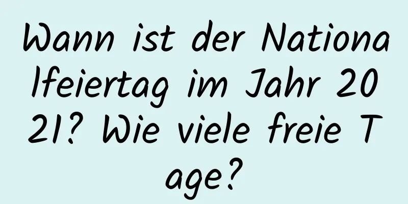 Wann ist der Nationalfeiertag im Jahr 2021? Wie viele freie Tage?