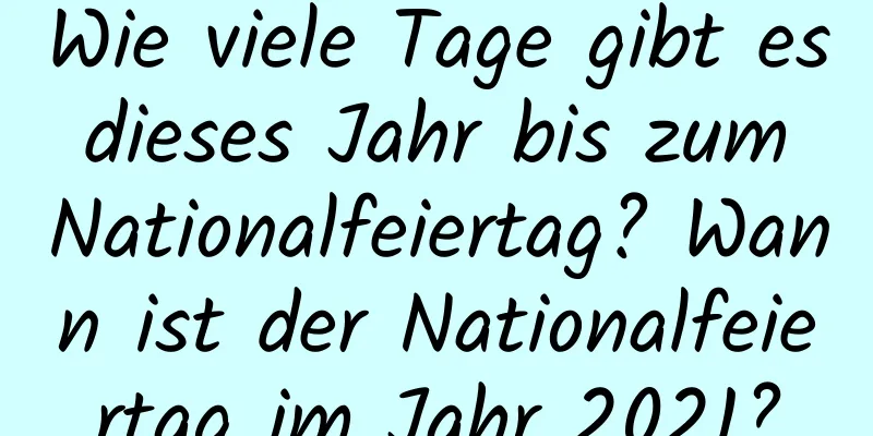 Wie viele Tage gibt es dieses Jahr bis zum Nationalfeiertag? Wann ist der Nationalfeiertag im Jahr 2021?