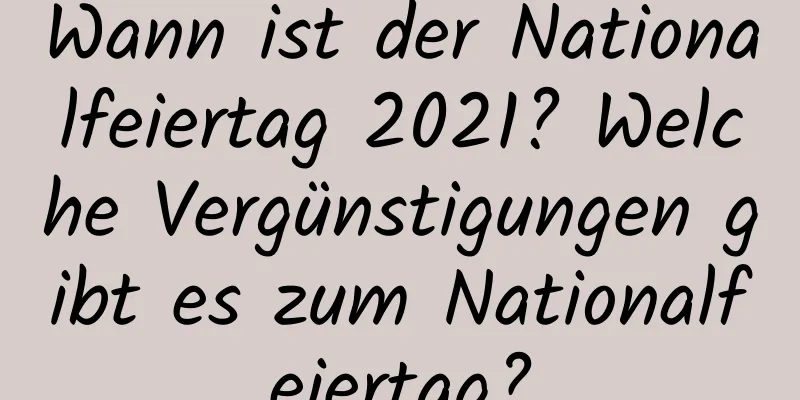 Wann ist der Nationalfeiertag 2021? Welche Vergünstigungen gibt es zum Nationalfeiertag?