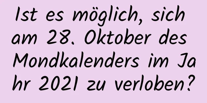 Ist es möglich, sich am 28. Oktober des Mondkalenders im Jahr 2021 zu verloben?