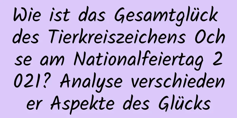 Wie ist das Gesamtglück des Tierkreiszeichens Ochse am Nationalfeiertag 2021? Analyse verschiedener Aspekte des Glücks