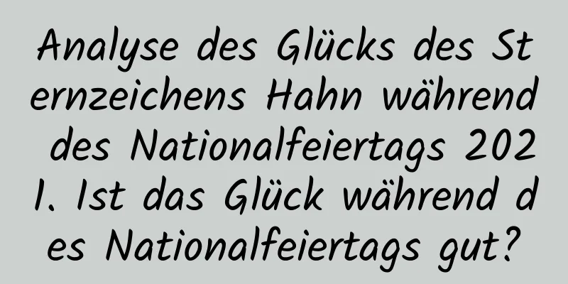 Analyse des Glücks des Sternzeichens Hahn während des Nationalfeiertags 2021. Ist das Glück während des Nationalfeiertags gut?