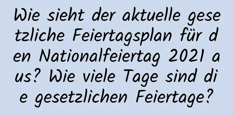 Wie sieht der aktuelle gesetzliche Feiertagsplan für den Nationalfeiertag 2021 aus? Wie viele Tage sind die gesetzlichen Feiertage?