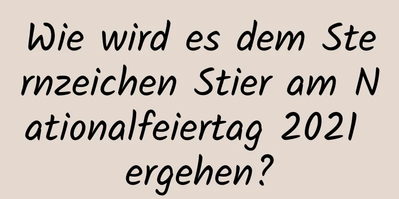 Wie wird es dem Sternzeichen Stier am Nationalfeiertag 2021 ergehen?