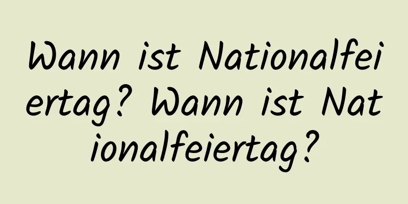 Wann ist Nationalfeiertag? Wann ist Nationalfeiertag?