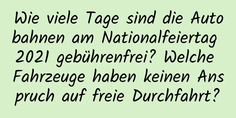 Wie viele Tage sind die Autobahnen am Nationalfeiertag 2021 gebührenfrei? Welche Fahrzeuge haben keinen Anspruch auf freie Durchfahrt?