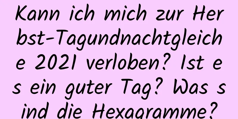 Kann ich mich zur Herbst-Tagundnachtgleiche 2021 verloben? Ist es ein guter Tag? Was sind die Hexagramme?