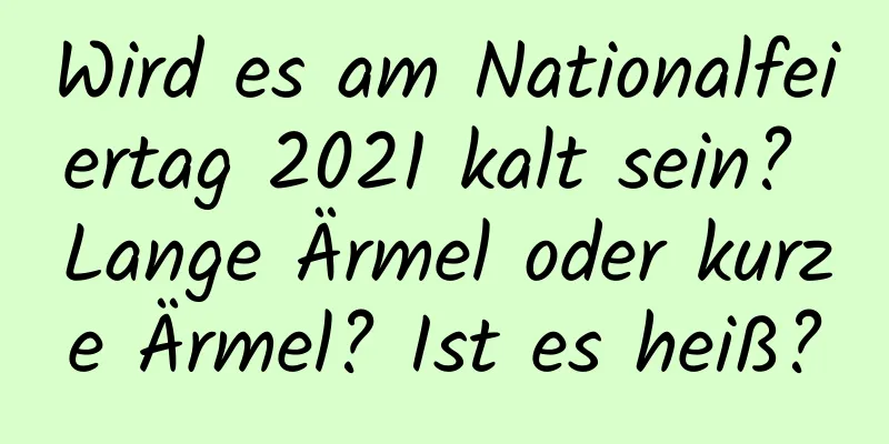 Wird es am Nationalfeiertag 2021 kalt sein? Lange Ärmel oder kurze Ärmel? Ist es heiß?