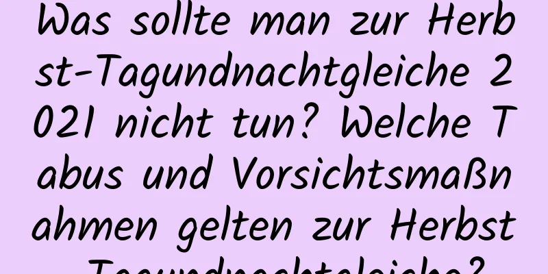 Was sollte man zur Herbst-Tagundnachtgleiche 2021 nicht tun? Welche Tabus und Vorsichtsmaßnahmen gelten zur Herbst-Tagundnachtgleiche?