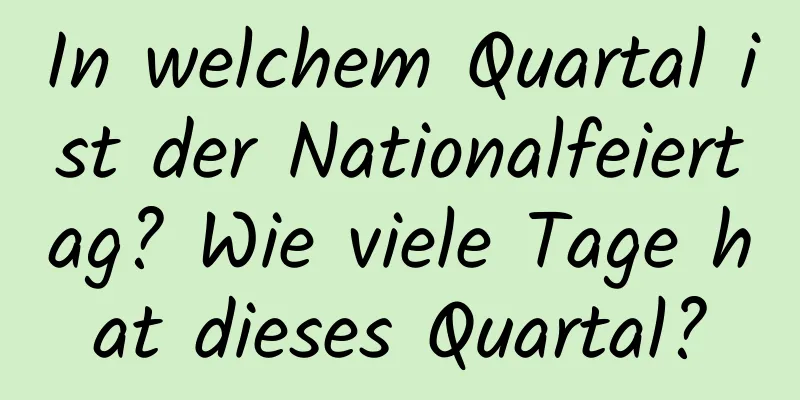 In welchem ​​Quartal ist der Nationalfeiertag? Wie viele Tage hat dieses Quartal?