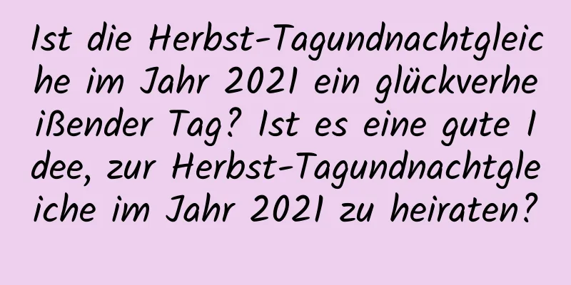 Ist die Herbst-Tagundnachtgleiche im Jahr 2021 ein glückverheißender Tag? Ist es eine gute Idee, zur Herbst-Tagundnachtgleiche im Jahr 2021 zu heiraten?