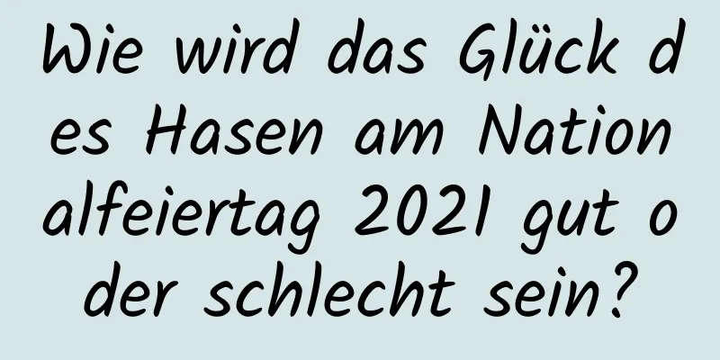 Wie wird das Glück des Hasen am Nationalfeiertag 2021 gut oder schlecht sein?