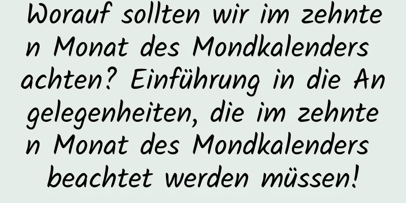 Worauf sollten wir im zehnten Monat des Mondkalenders achten? Einführung in die Angelegenheiten, die im zehnten Monat des Mondkalenders beachtet werden müssen!