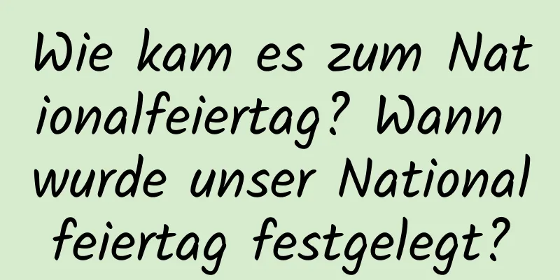 Wie kam es zum Nationalfeiertag? Wann wurde unser Nationalfeiertag festgelegt?