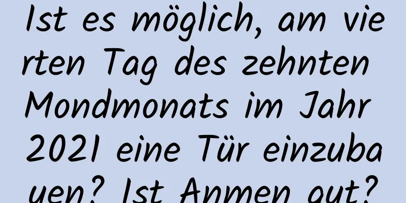 Ist es möglich, am vierten Tag des zehnten Mondmonats im Jahr 2021 eine Tür einzubauen? Ist Anmen gut?