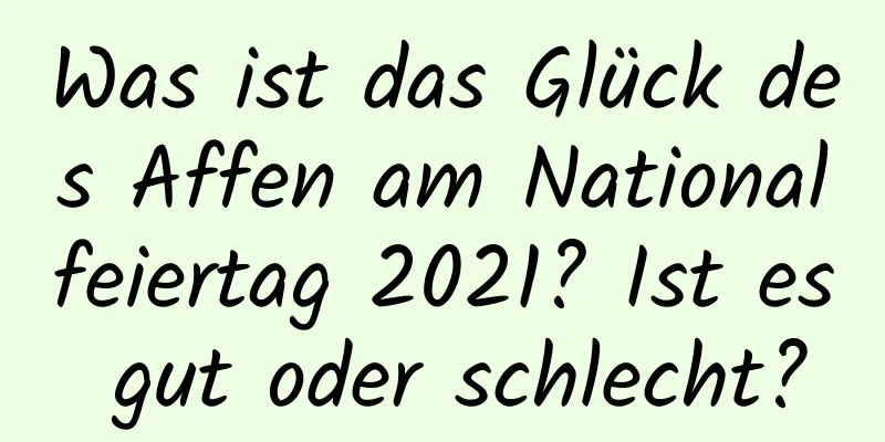 Was ist das Glück des Affen am Nationalfeiertag 2021? Ist es gut oder schlecht?