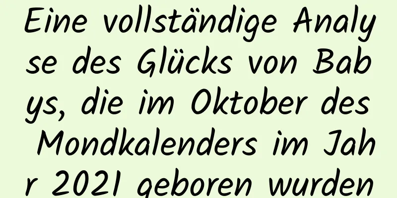 Eine vollständige Analyse des Glücks von Babys, die im Oktober des Mondkalenders im Jahr 2021 geboren wurden