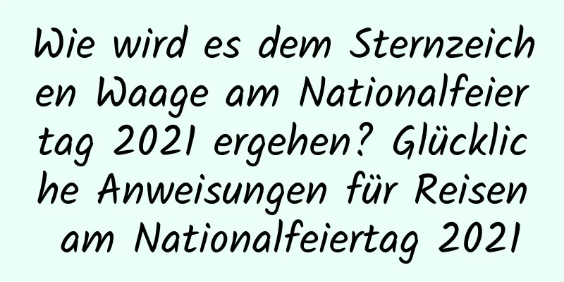 Wie wird es dem Sternzeichen Waage am Nationalfeiertag 2021 ergehen? Glückliche Anweisungen für Reisen am Nationalfeiertag 2021