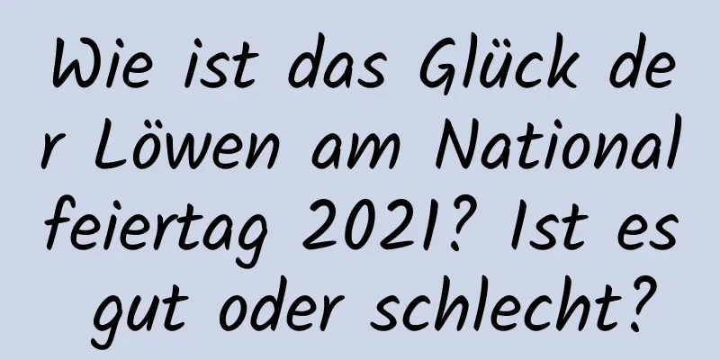 Wie ist das Glück der Löwen am Nationalfeiertag 2021? Ist es gut oder schlecht?