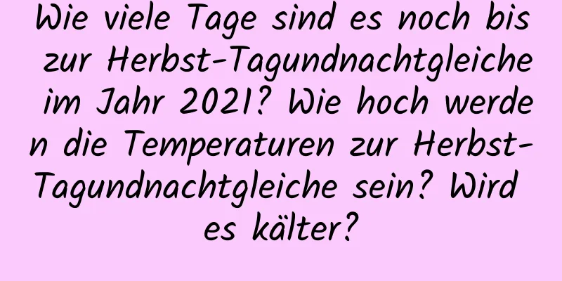 Wie viele Tage sind es noch bis zur Herbst-Tagundnachtgleiche im Jahr 2021? Wie hoch werden die Temperaturen zur Herbst-Tagundnachtgleiche sein? Wird es kälter?