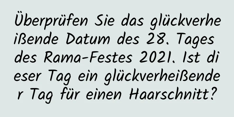 Überprüfen Sie das glückverheißende Datum des 28. Tages des Rama-Festes 2021. Ist dieser Tag ein glückverheißender Tag für einen Haarschnitt?