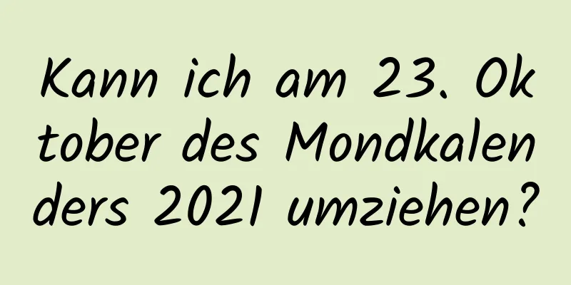 Kann ich am 23. Oktober des Mondkalenders 2021 umziehen?