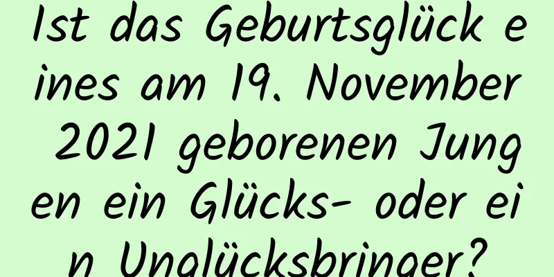 Ist das Geburtsglück eines am 19. November 2021 geborenen Jungen ein Glücks- oder ein Unglücksbringer?