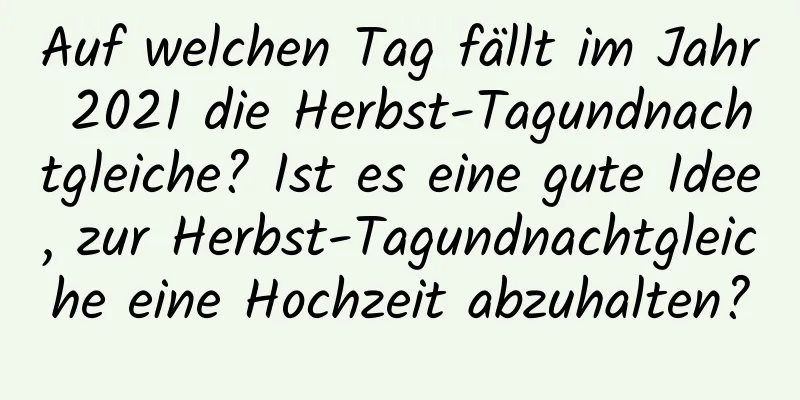 Auf welchen Tag fällt im Jahr 2021 die Herbst-Tagundnachtgleiche? Ist es eine gute Idee, zur Herbst-Tagundnachtgleiche eine Hochzeit abzuhalten?