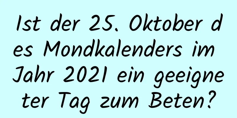 Ist der 25. Oktober des Mondkalenders im Jahr 2021 ein geeigneter Tag zum Beten?