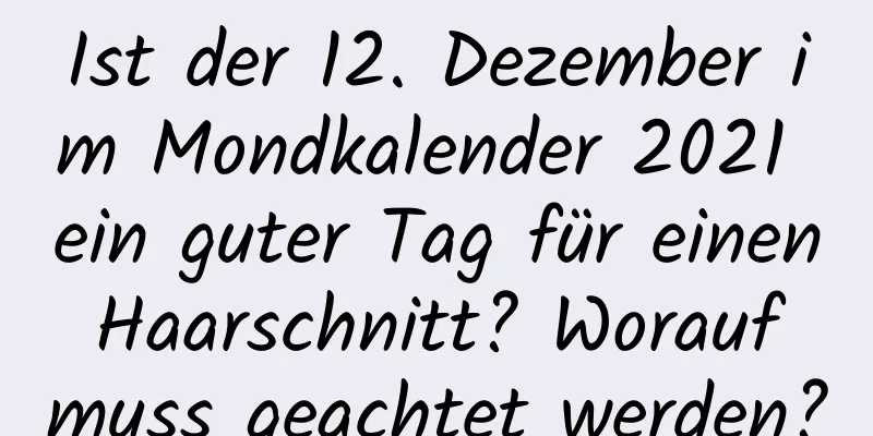 Ist der 12. Dezember im Mondkalender 2021 ein guter Tag für einen Haarschnitt? Worauf muss geachtet werden?