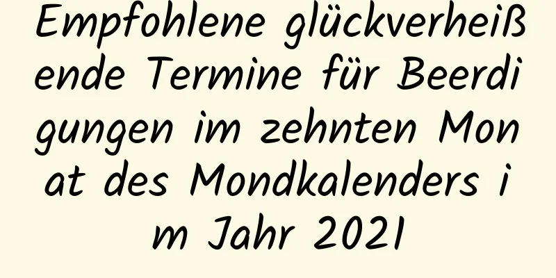 Empfohlene glückverheißende Termine für Beerdigungen im zehnten Monat des Mondkalenders im Jahr 2021