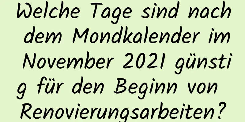 Welche Tage sind nach dem Mondkalender im November 2021 günstig für den Beginn von Renovierungsarbeiten?