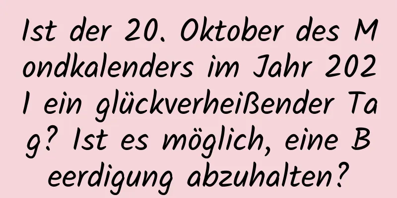 Ist der 20. Oktober des Mondkalenders im Jahr 2021 ein glückverheißender Tag? Ist es möglich, eine Beerdigung abzuhalten?