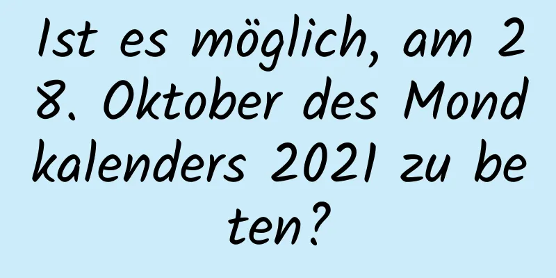 Ist es möglich, am 28. Oktober des Mondkalenders 2021 zu beten?