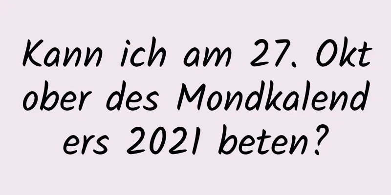 Kann ich am 27. Oktober des Mondkalenders 2021 beten?