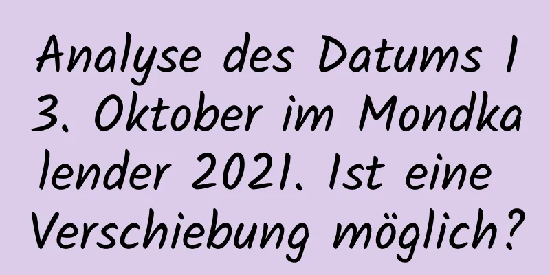 Analyse des Datums 13. Oktober im Mondkalender 2021. Ist eine Verschiebung möglich?