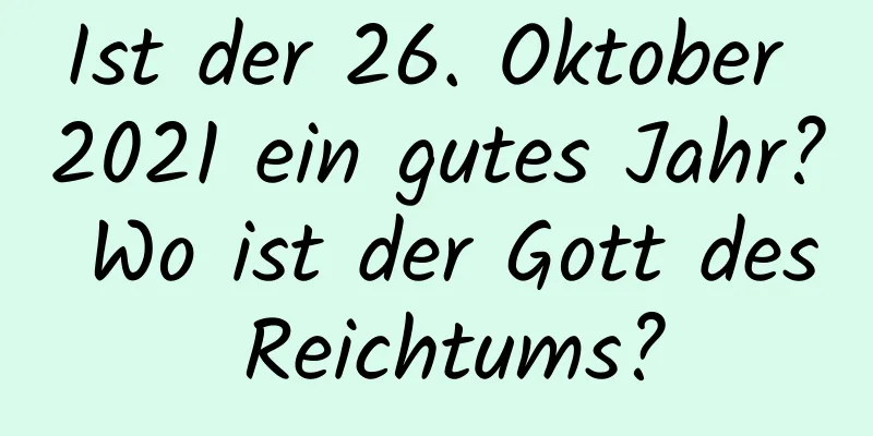 Ist der 26. Oktober 2021 ein gutes Jahr? Wo ist der Gott des Reichtums?