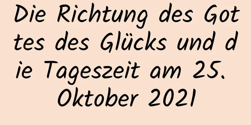 Die Richtung des Gottes des Glücks und die Tageszeit am 25. Oktober 2021