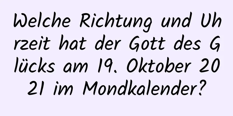 Welche Richtung und Uhrzeit hat der Gott des Glücks am 19. Oktober 2021 im Mondkalender?